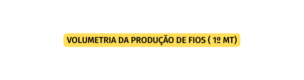 VOLUMETRIA DA PRODUÇÃO DE FIOS 1º MT