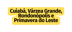 Cuiabá Várzea Grande Rondonópolis e Primavera do Leste