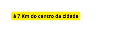 à 7 Km do centro da cidade