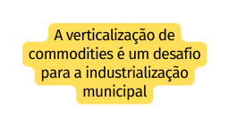A verticalização de commodities é um desafio para a industrialização municipal