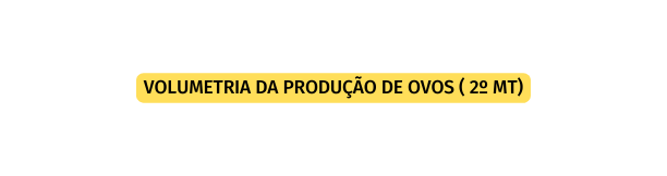 VOLUMETRIA DA PRODUÇÃO DE OVOS 2º MT