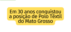 Em 30 anos conquistou a posição de Polo Têxtil do Mato Grosso